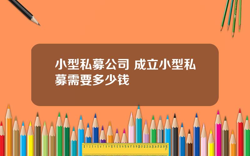 小型私募公司 成立小型私募需要多少钱